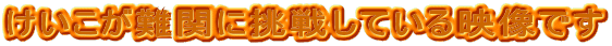 ←けいこが難関に挑戦している映像です